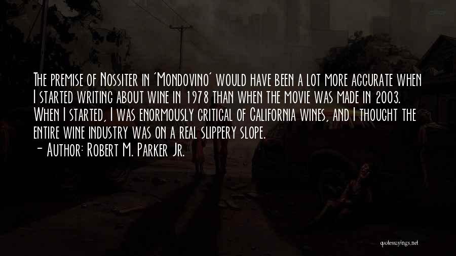 Robert M. Parker Jr. Quotes: The Premise Of Nossiter In 'mondovino' Would Have Been A Lot More Accurate When I Started Writing About Wine In