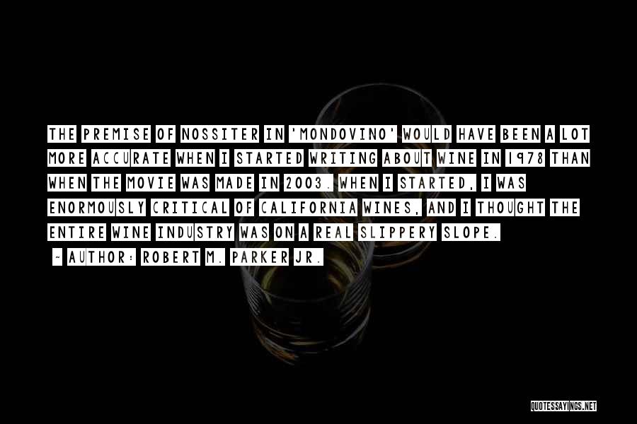 Robert M. Parker Jr. Quotes: The Premise Of Nossiter In 'mondovino' Would Have Been A Lot More Accurate When I Started Writing About Wine In