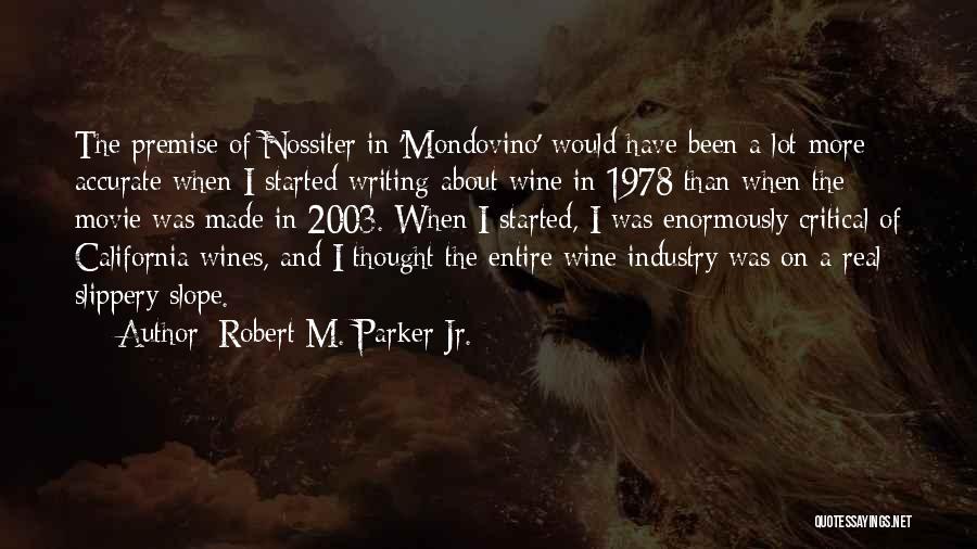 Robert M. Parker Jr. Quotes: The Premise Of Nossiter In 'mondovino' Would Have Been A Lot More Accurate When I Started Writing About Wine In