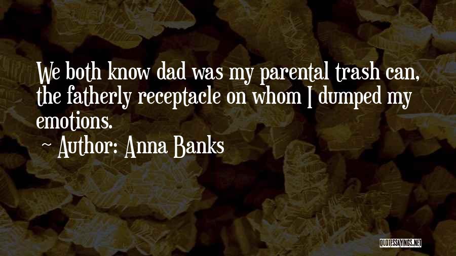 Anna Banks Quotes: We Both Know Dad Was My Parental Trash Can, The Fatherly Receptacle On Whom I Dumped My Emotions.