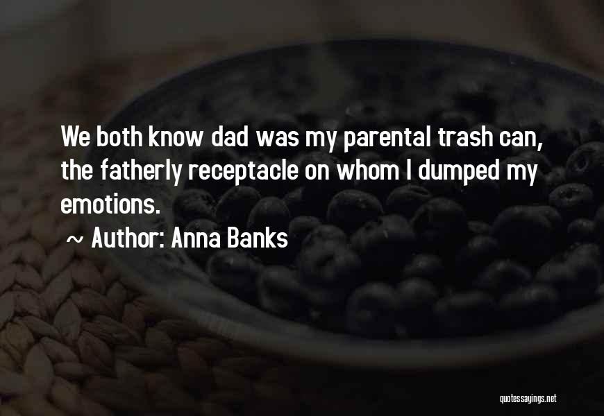 Anna Banks Quotes: We Both Know Dad Was My Parental Trash Can, The Fatherly Receptacle On Whom I Dumped My Emotions.