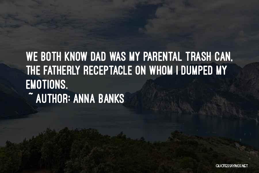 Anna Banks Quotes: We Both Know Dad Was My Parental Trash Can, The Fatherly Receptacle On Whom I Dumped My Emotions.