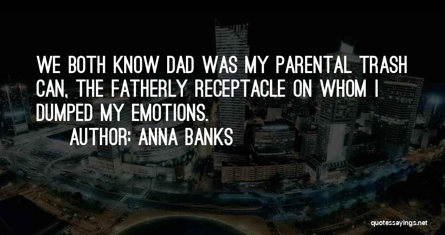 Anna Banks Quotes: We Both Know Dad Was My Parental Trash Can, The Fatherly Receptacle On Whom I Dumped My Emotions.