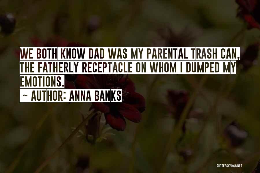 Anna Banks Quotes: We Both Know Dad Was My Parental Trash Can, The Fatherly Receptacle On Whom I Dumped My Emotions.