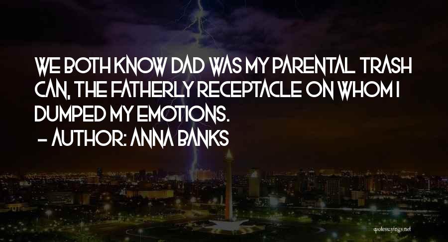 Anna Banks Quotes: We Both Know Dad Was My Parental Trash Can, The Fatherly Receptacle On Whom I Dumped My Emotions.