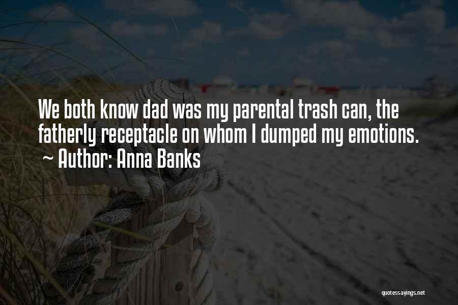 Anna Banks Quotes: We Both Know Dad Was My Parental Trash Can, The Fatherly Receptacle On Whom I Dumped My Emotions.