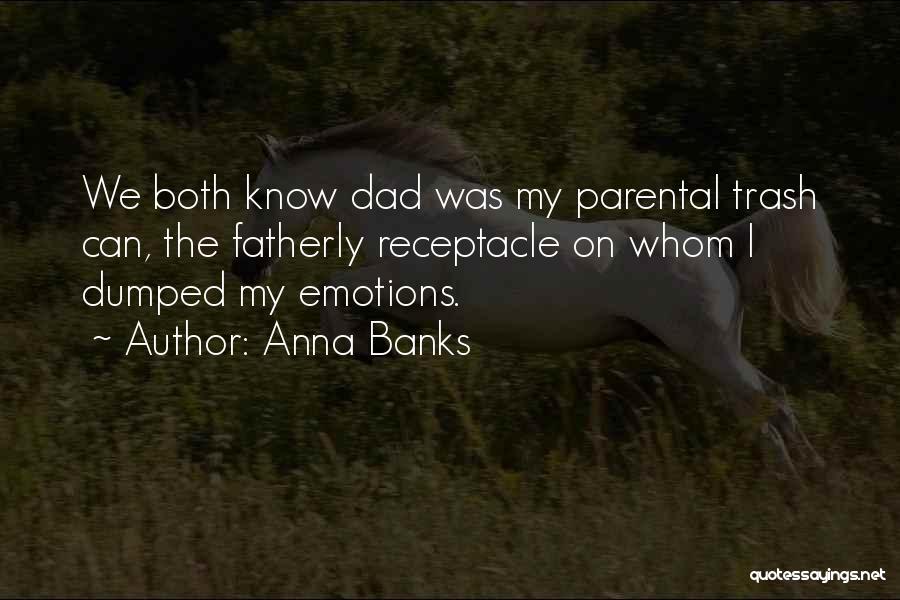 Anna Banks Quotes: We Both Know Dad Was My Parental Trash Can, The Fatherly Receptacle On Whom I Dumped My Emotions.
