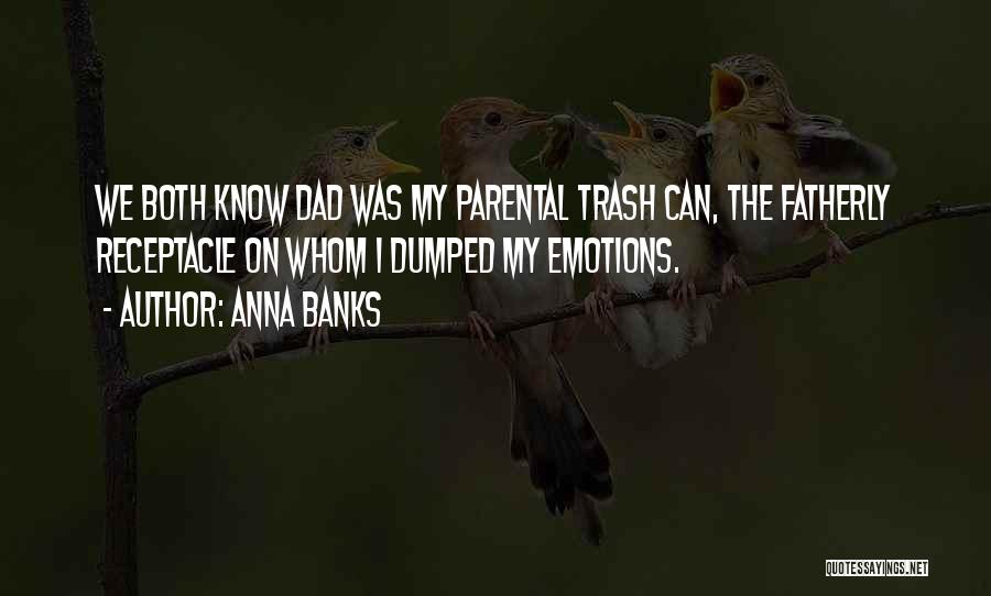 Anna Banks Quotes: We Both Know Dad Was My Parental Trash Can, The Fatherly Receptacle On Whom I Dumped My Emotions.