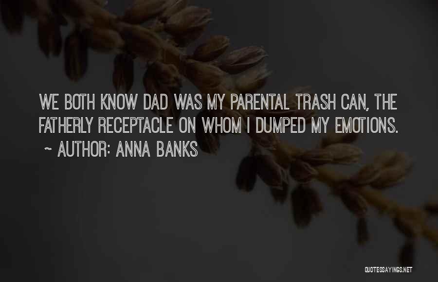 Anna Banks Quotes: We Both Know Dad Was My Parental Trash Can, The Fatherly Receptacle On Whom I Dumped My Emotions.
