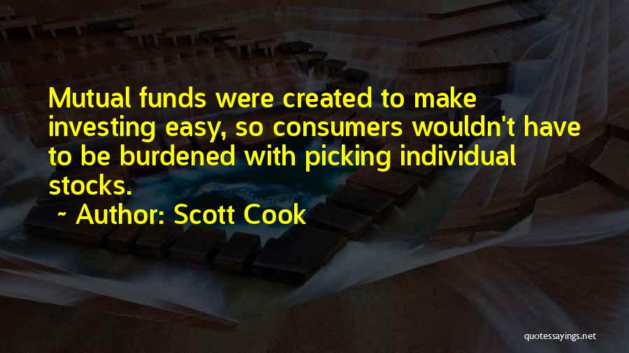 Scott Cook Quotes: Mutual Funds Were Created To Make Investing Easy, So Consumers Wouldn't Have To Be Burdened With Picking Individual Stocks.