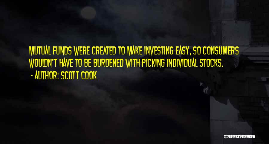 Scott Cook Quotes: Mutual Funds Were Created To Make Investing Easy, So Consumers Wouldn't Have To Be Burdened With Picking Individual Stocks.