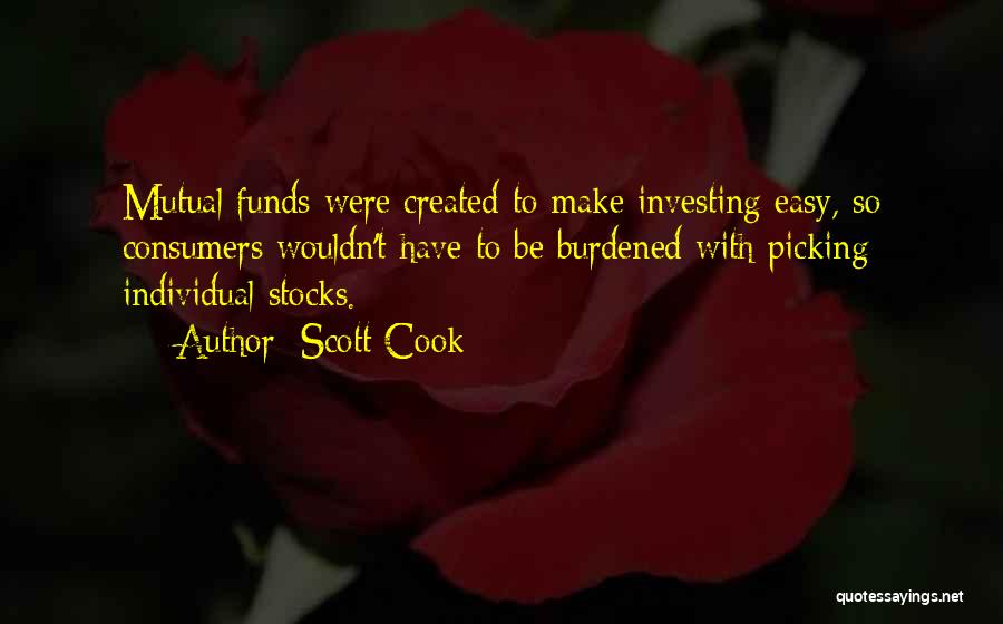 Scott Cook Quotes: Mutual Funds Were Created To Make Investing Easy, So Consumers Wouldn't Have To Be Burdened With Picking Individual Stocks.