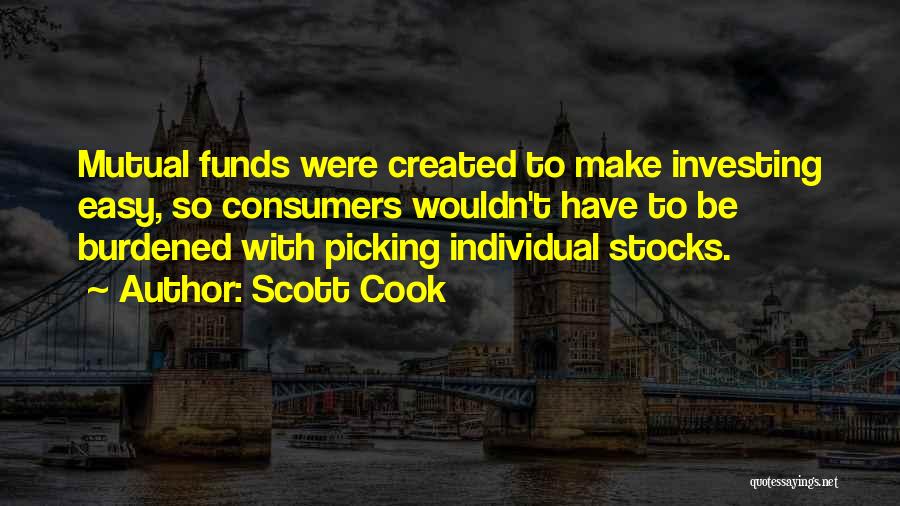 Scott Cook Quotes: Mutual Funds Were Created To Make Investing Easy, So Consumers Wouldn't Have To Be Burdened With Picking Individual Stocks.