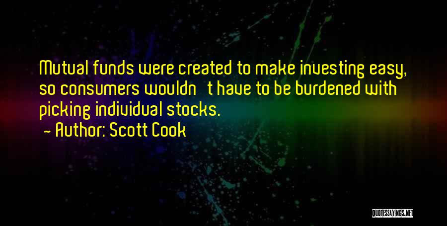 Scott Cook Quotes: Mutual Funds Were Created To Make Investing Easy, So Consumers Wouldn't Have To Be Burdened With Picking Individual Stocks.