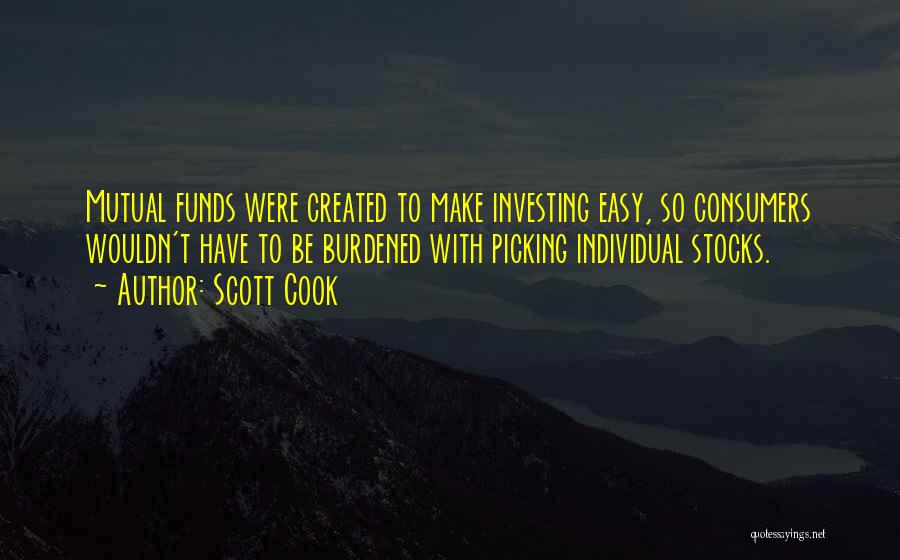 Scott Cook Quotes: Mutual Funds Were Created To Make Investing Easy, So Consumers Wouldn't Have To Be Burdened With Picking Individual Stocks.