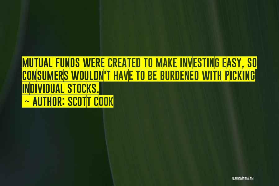 Scott Cook Quotes: Mutual Funds Were Created To Make Investing Easy, So Consumers Wouldn't Have To Be Burdened With Picking Individual Stocks.