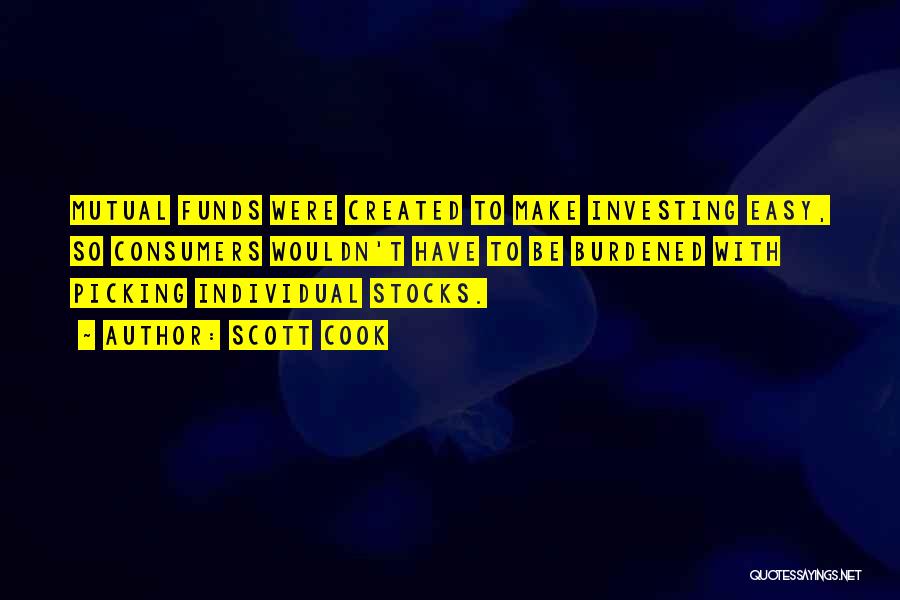 Scott Cook Quotes: Mutual Funds Were Created To Make Investing Easy, So Consumers Wouldn't Have To Be Burdened With Picking Individual Stocks.