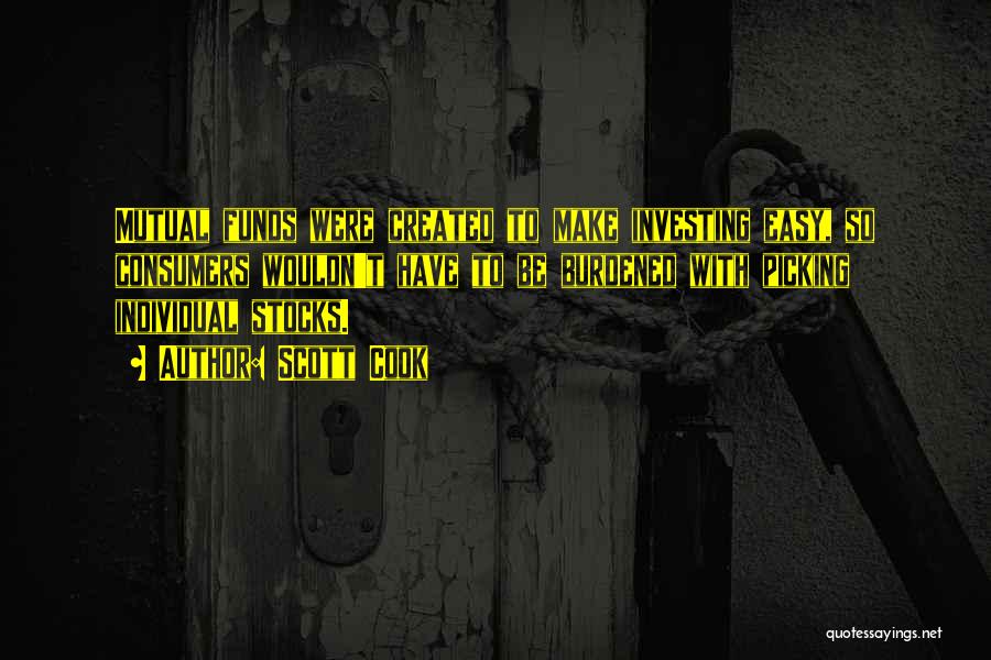 Scott Cook Quotes: Mutual Funds Were Created To Make Investing Easy, So Consumers Wouldn't Have To Be Burdened With Picking Individual Stocks.