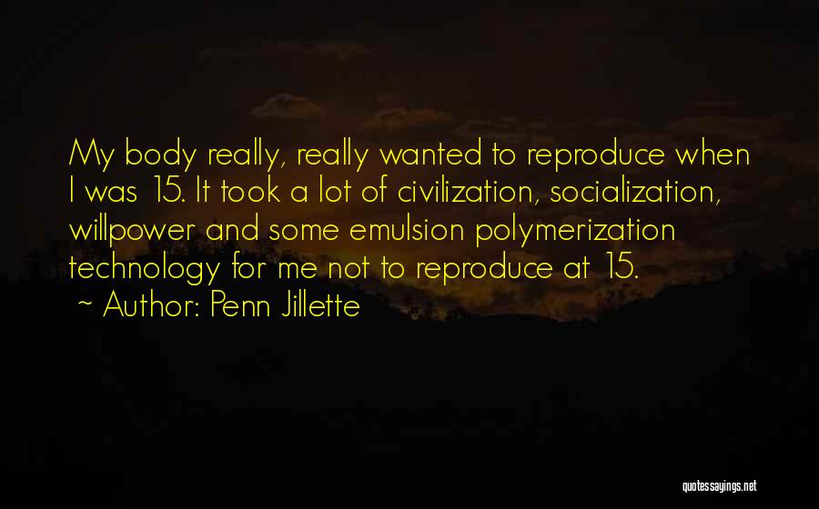 Penn Jillette Quotes: My Body Really, Really Wanted To Reproduce When I Was 15. It Took A Lot Of Civilization, Socialization, Willpower And