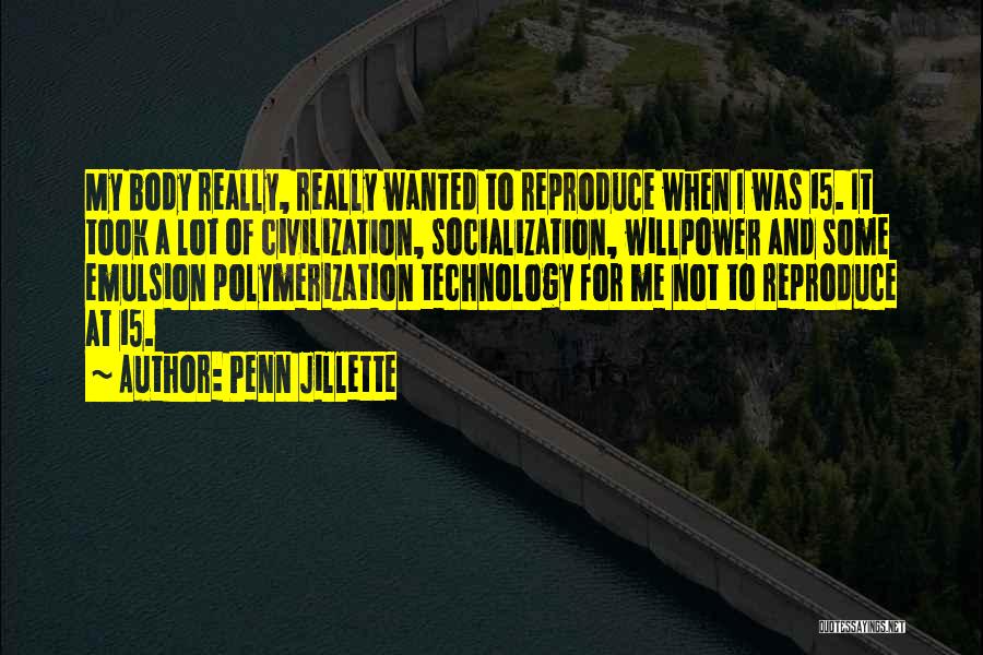 Penn Jillette Quotes: My Body Really, Really Wanted To Reproduce When I Was 15. It Took A Lot Of Civilization, Socialization, Willpower And