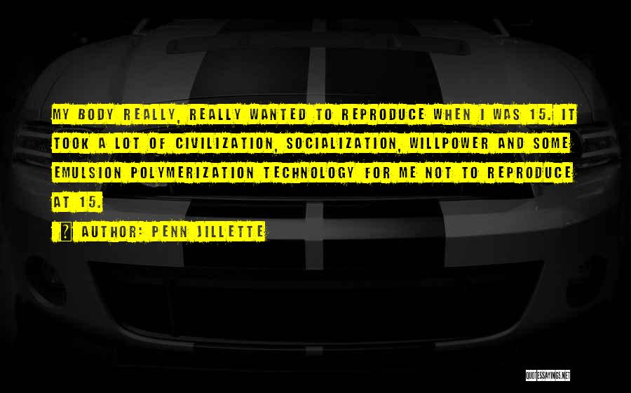 Penn Jillette Quotes: My Body Really, Really Wanted To Reproduce When I Was 15. It Took A Lot Of Civilization, Socialization, Willpower And