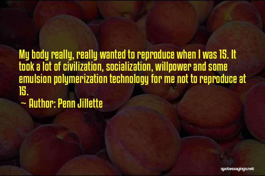 Penn Jillette Quotes: My Body Really, Really Wanted To Reproduce When I Was 15. It Took A Lot Of Civilization, Socialization, Willpower And