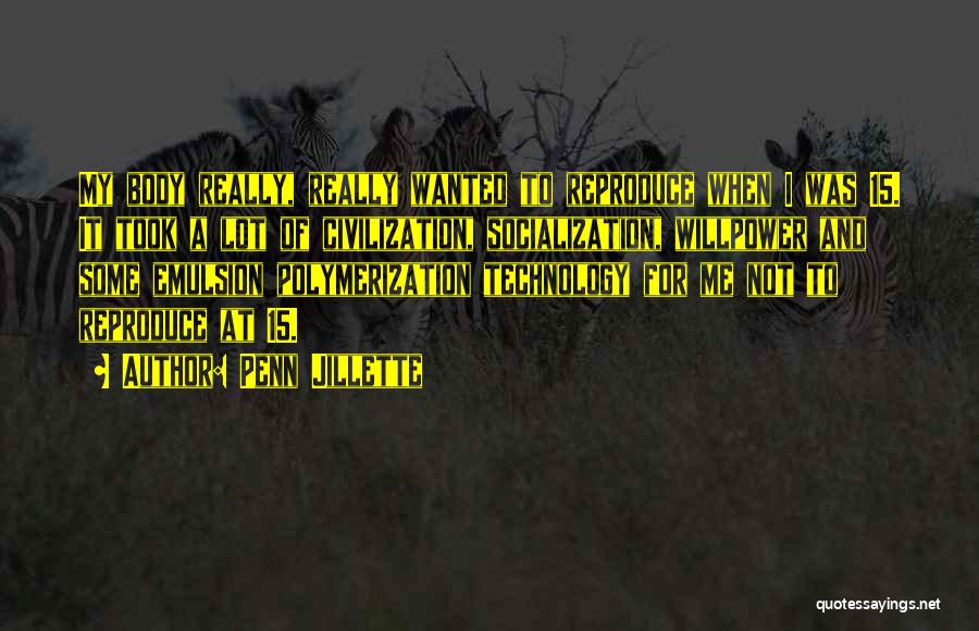 Penn Jillette Quotes: My Body Really, Really Wanted To Reproduce When I Was 15. It Took A Lot Of Civilization, Socialization, Willpower And
