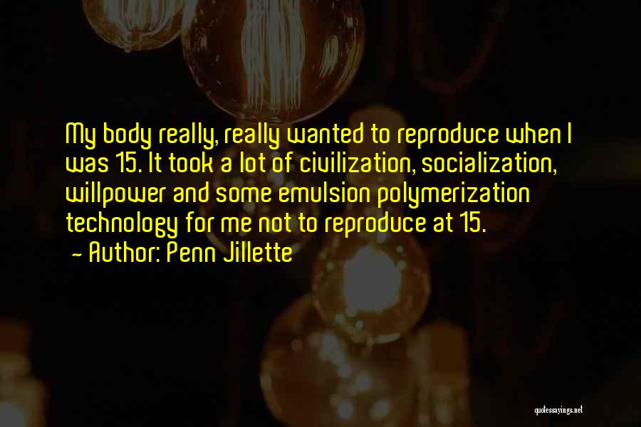 Penn Jillette Quotes: My Body Really, Really Wanted To Reproduce When I Was 15. It Took A Lot Of Civilization, Socialization, Willpower And