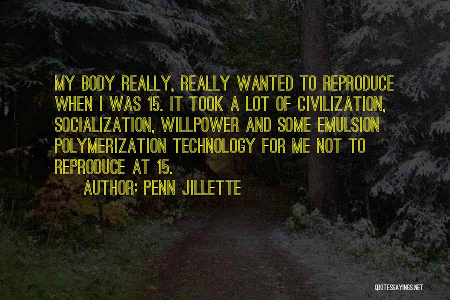 Penn Jillette Quotes: My Body Really, Really Wanted To Reproduce When I Was 15. It Took A Lot Of Civilization, Socialization, Willpower And