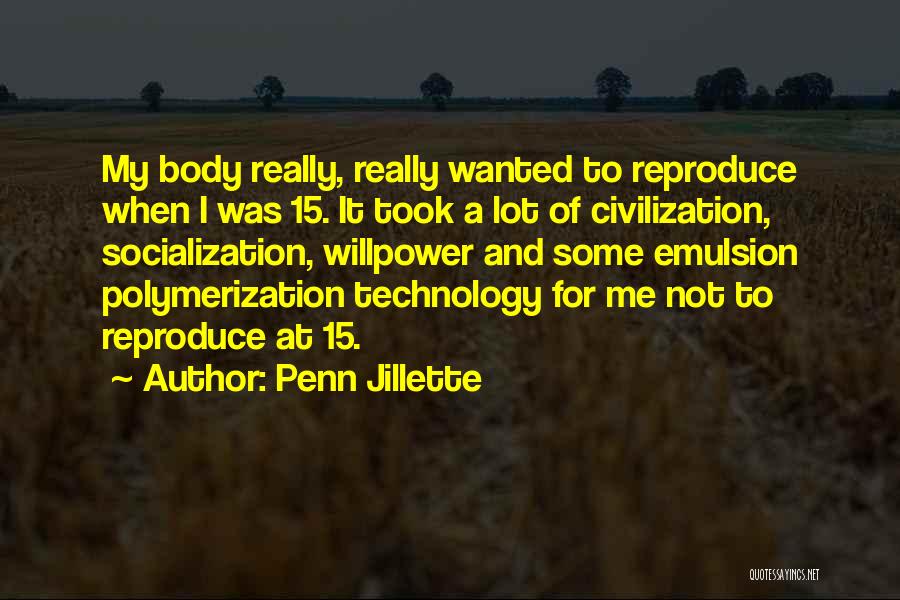 Penn Jillette Quotes: My Body Really, Really Wanted To Reproduce When I Was 15. It Took A Lot Of Civilization, Socialization, Willpower And