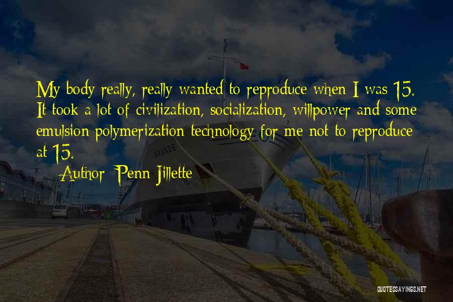 Penn Jillette Quotes: My Body Really, Really Wanted To Reproduce When I Was 15. It Took A Lot Of Civilization, Socialization, Willpower And