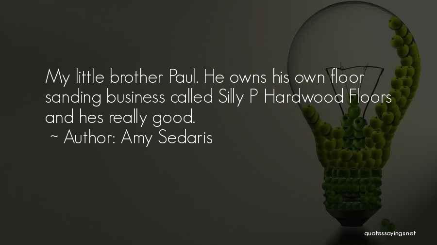 Amy Sedaris Quotes: My Little Brother Paul. He Owns His Own Floor Sanding Business Called Silly P Hardwood Floors And Hes Really Good.