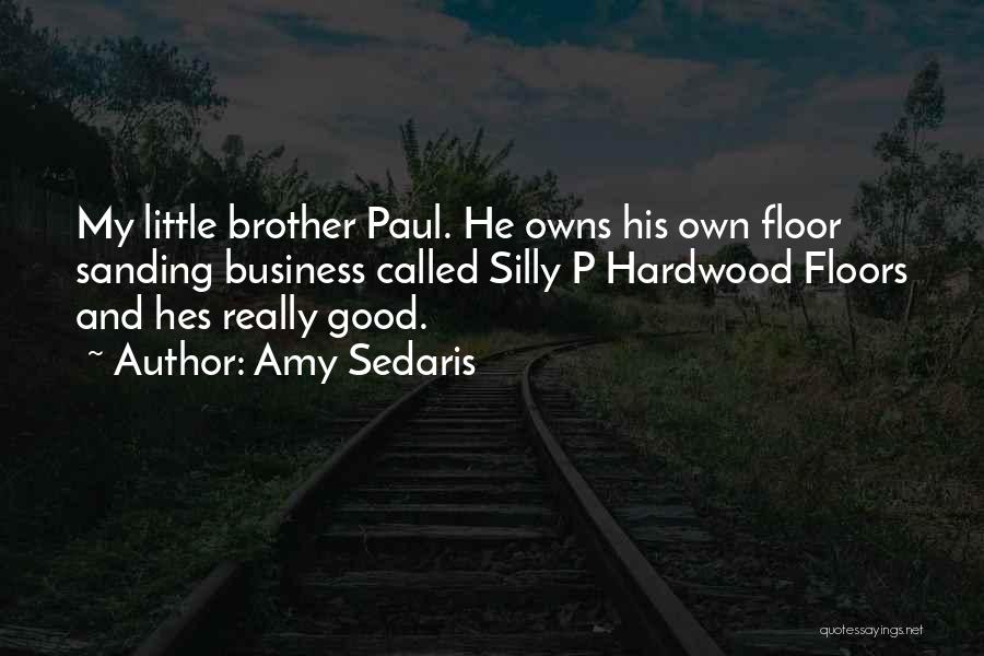 Amy Sedaris Quotes: My Little Brother Paul. He Owns His Own Floor Sanding Business Called Silly P Hardwood Floors And Hes Really Good.