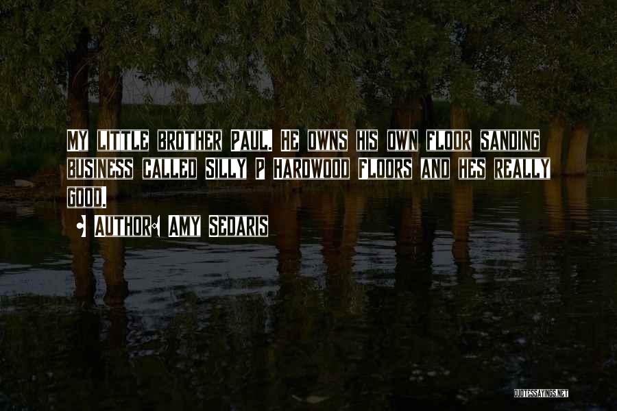 Amy Sedaris Quotes: My Little Brother Paul. He Owns His Own Floor Sanding Business Called Silly P Hardwood Floors And Hes Really Good.