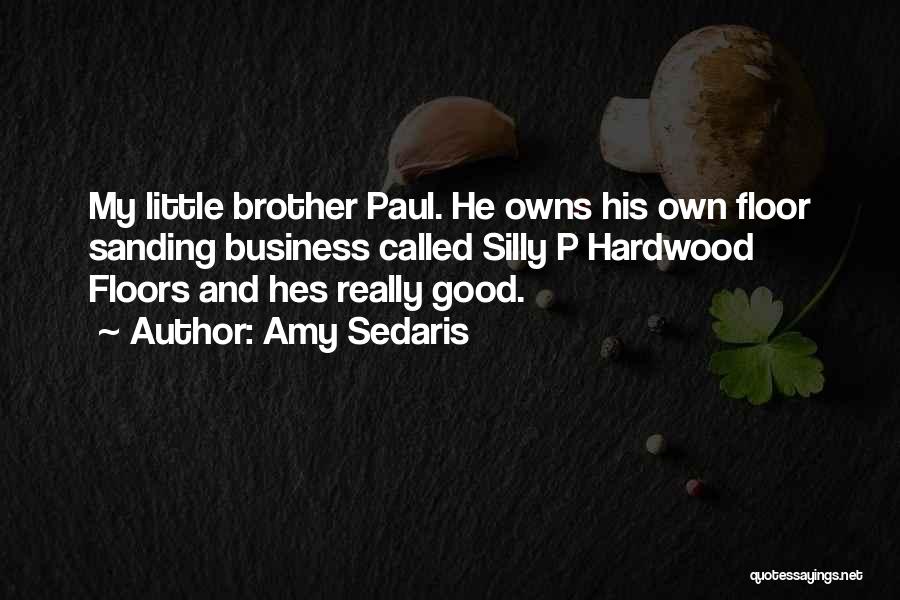 Amy Sedaris Quotes: My Little Brother Paul. He Owns His Own Floor Sanding Business Called Silly P Hardwood Floors And Hes Really Good.