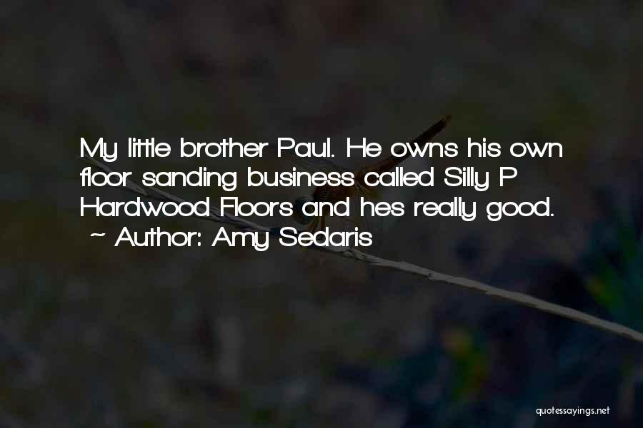Amy Sedaris Quotes: My Little Brother Paul. He Owns His Own Floor Sanding Business Called Silly P Hardwood Floors And Hes Really Good.