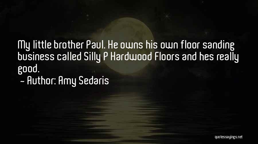 Amy Sedaris Quotes: My Little Brother Paul. He Owns His Own Floor Sanding Business Called Silly P Hardwood Floors And Hes Really Good.