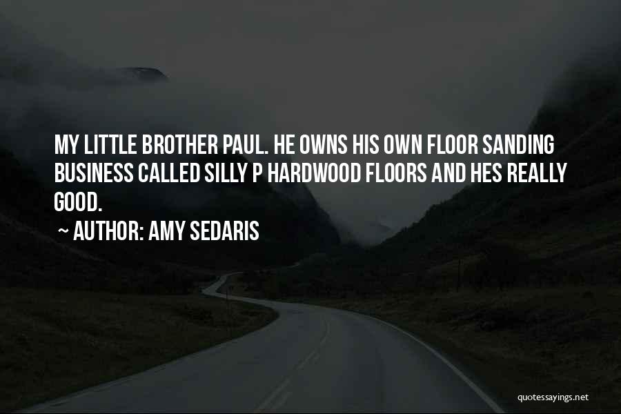 Amy Sedaris Quotes: My Little Brother Paul. He Owns His Own Floor Sanding Business Called Silly P Hardwood Floors And Hes Really Good.