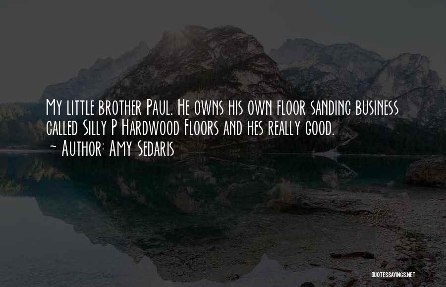 Amy Sedaris Quotes: My Little Brother Paul. He Owns His Own Floor Sanding Business Called Silly P Hardwood Floors And Hes Really Good.
