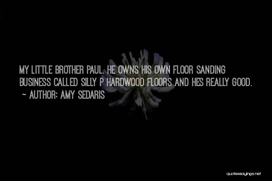 Amy Sedaris Quotes: My Little Brother Paul. He Owns His Own Floor Sanding Business Called Silly P Hardwood Floors And Hes Really Good.