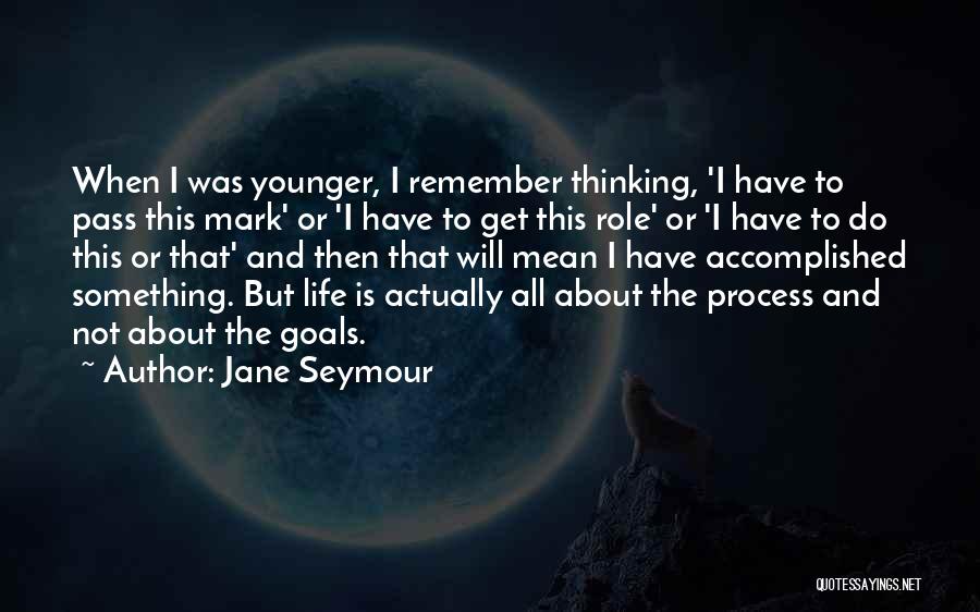 Jane Seymour Quotes: When I Was Younger, I Remember Thinking, 'i Have To Pass This Mark' Or 'i Have To Get This Role'