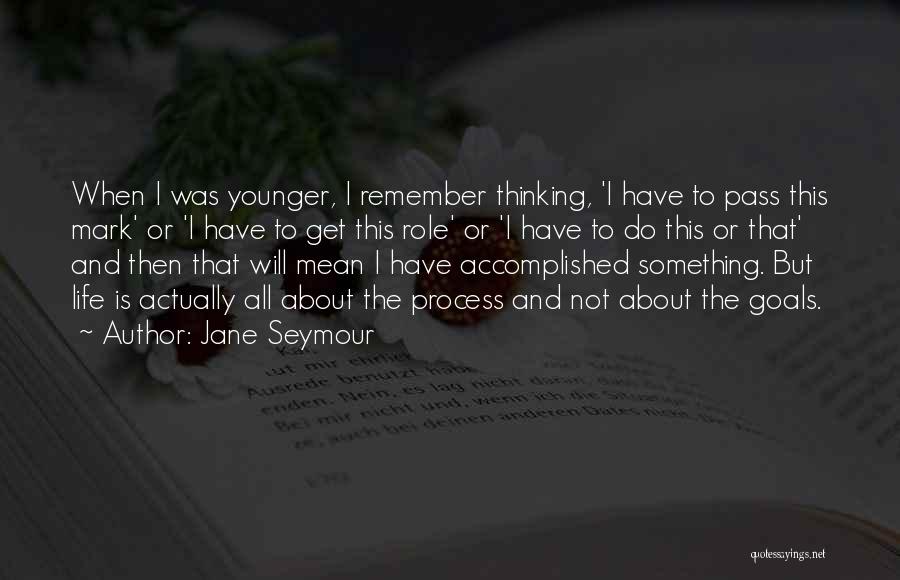 Jane Seymour Quotes: When I Was Younger, I Remember Thinking, 'i Have To Pass This Mark' Or 'i Have To Get This Role'