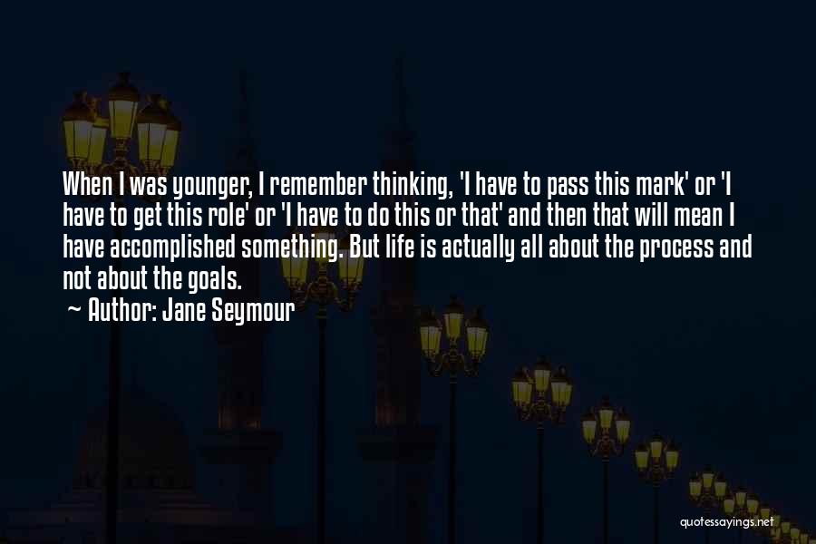 Jane Seymour Quotes: When I Was Younger, I Remember Thinking, 'i Have To Pass This Mark' Or 'i Have To Get This Role'