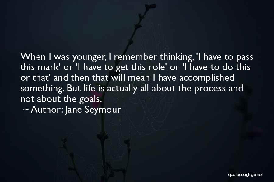 Jane Seymour Quotes: When I Was Younger, I Remember Thinking, 'i Have To Pass This Mark' Or 'i Have To Get This Role'