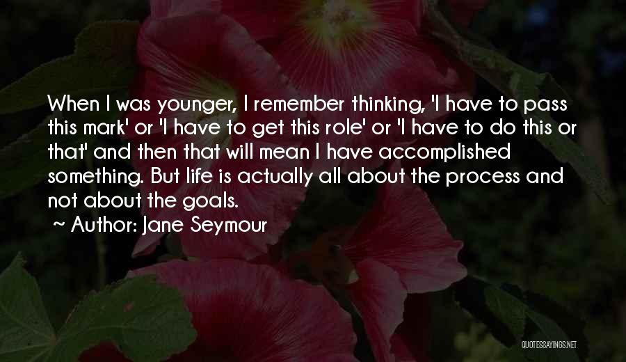 Jane Seymour Quotes: When I Was Younger, I Remember Thinking, 'i Have To Pass This Mark' Or 'i Have To Get This Role'