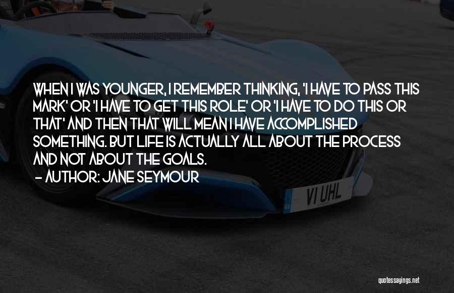 Jane Seymour Quotes: When I Was Younger, I Remember Thinking, 'i Have To Pass This Mark' Or 'i Have To Get This Role'