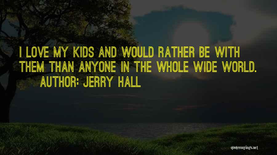 Jerry Hall Quotes: I Love My Kids And Would Rather Be With Them Than Anyone In The Whole Wide World.