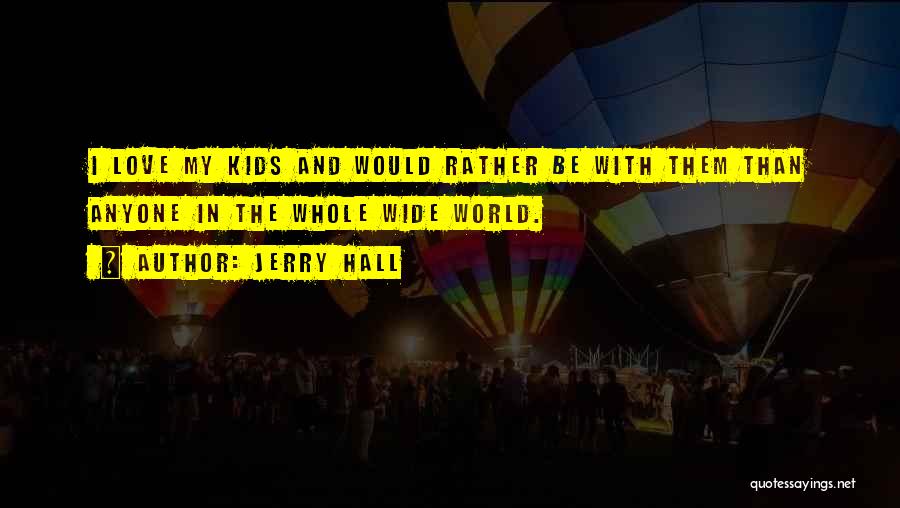 Jerry Hall Quotes: I Love My Kids And Would Rather Be With Them Than Anyone In The Whole Wide World.