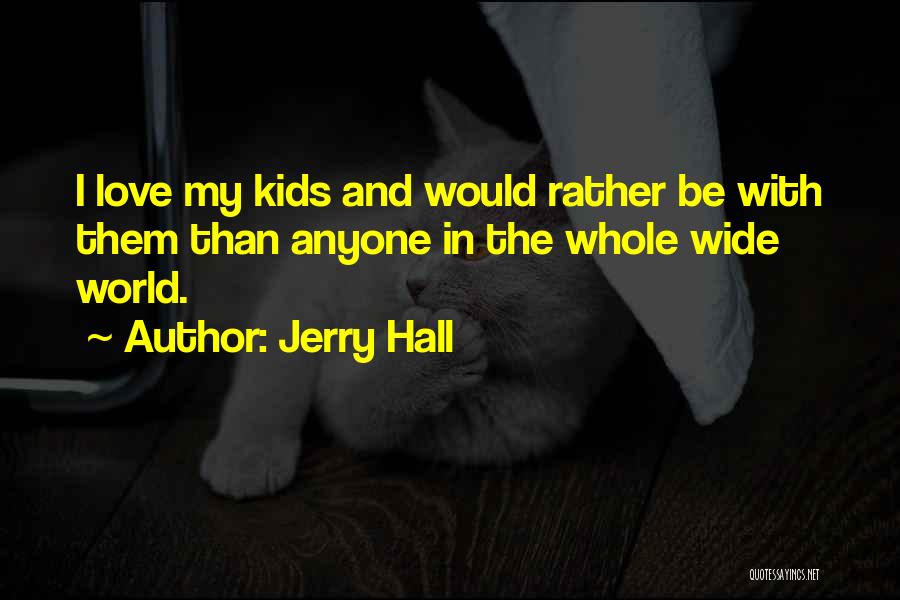 Jerry Hall Quotes: I Love My Kids And Would Rather Be With Them Than Anyone In The Whole Wide World.