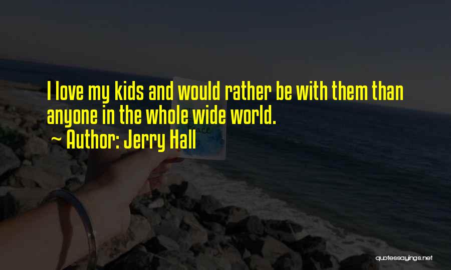 Jerry Hall Quotes: I Love My Kids And Would Rather Be With Them Than Anyone In The Whole Wide World.